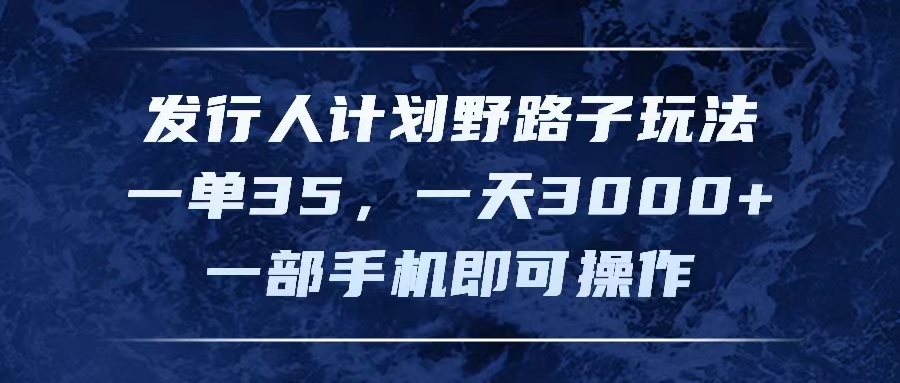 发行人计划野路子玩法，一单35，一天3000+，一部手机即可操作-资源基地