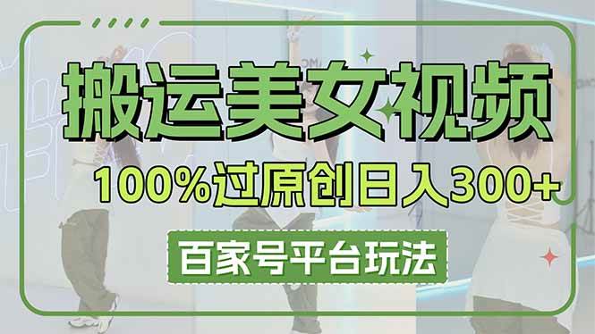 搬运美女视频100%过原创大揭秘,百家号平台玩法,轻松日入3000+(可矩阵)-资源基地