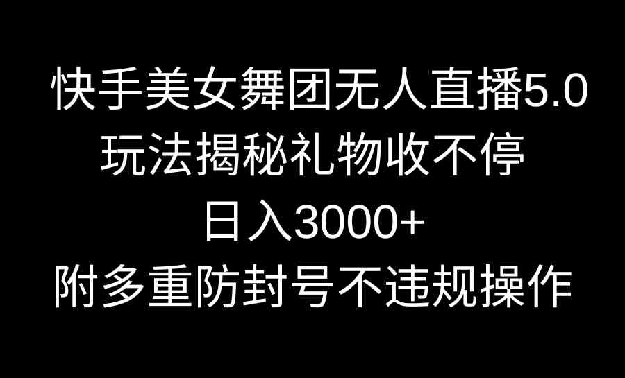 快手美女舞团无人直播5.0玩法揭秘，礼物收不停，日入3000+，内附多重防…-资源基地
