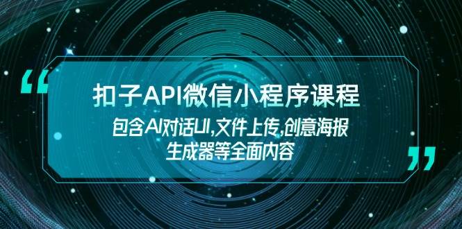 扣子API微信小程序课程，包含AI对话UI,文件上传,创意海报生成器等全面内容-资源基地