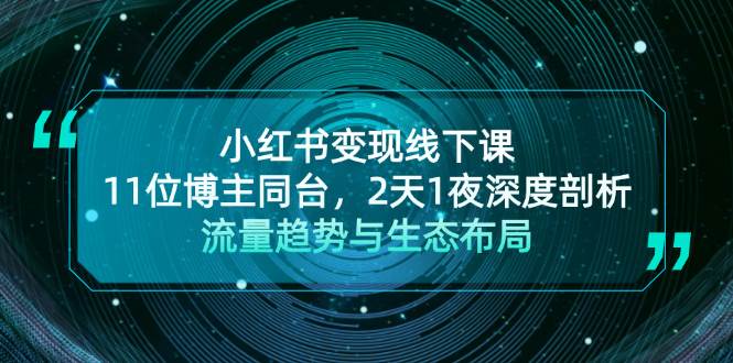 小红书变现线下课！11位博主同台，2天1夜深度剖析流量趋势与生态布局-资源基地