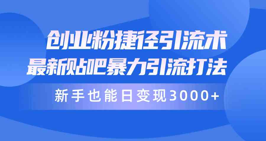 创业粉捷径引流术,最新贴吧暴力引流打法,新手也能日变现3000+附赠全…-资源基地