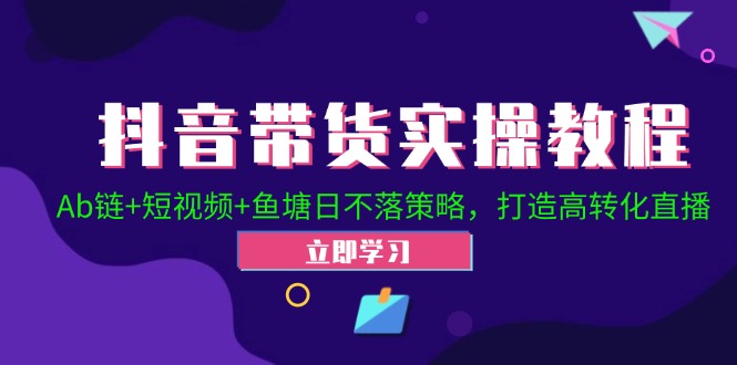 抖音带货实操教程！Ab链+短视频+鱼塘日不落策略，打造高转化直播-资源基地