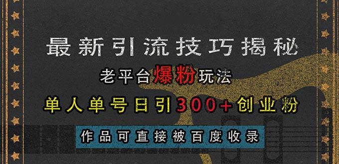 最新引流技巧揭秘,老平台爆粉玩法,单人单号日引300+创业粉,作品可直…-资源基地