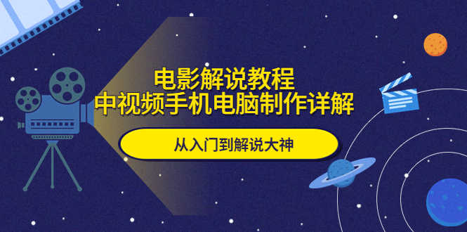 电影解说教程，中视频手机电脑制作详解，从入门到解说大神-资源基地