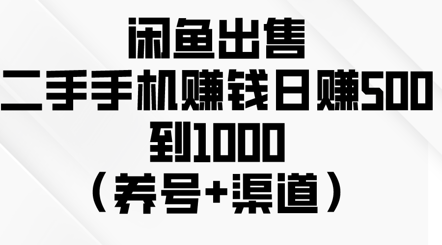 闲鱼出售二手手机赚钱,日赚500到1000(养号+渠道)-资源基地