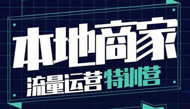 本地商家流量运营特训营，四大板块30节，本地实体商家必看课程-资源基地