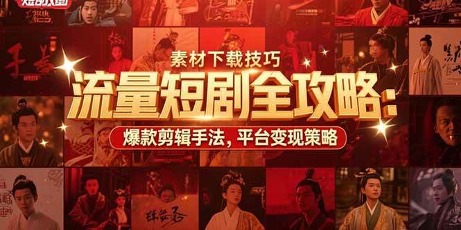 流量短剧全攻略:素材下载技巧,爆款剪辑手法,平台变现策略-资源基地