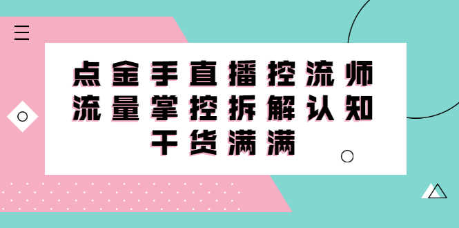 直播控流师线上课,流量掌控拆解认知,干货满满-资源基地