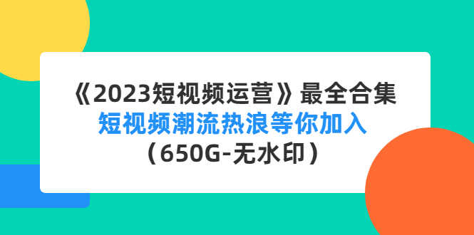 《2023短视频运营》最全合集：短视频潮流热浪等你加入（650G-无水印）-资源基地
