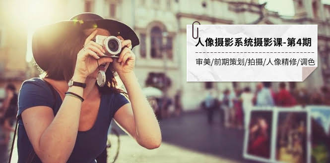 人像摄影系统摄影课-第4期 审美·前期策划·拍摄·人像精修·调色 全程干货-资源基地
