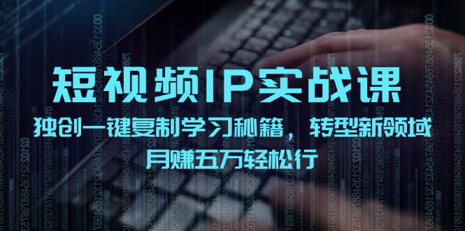 短视频 IP实战课,独创一键复制学习秘籍,转战新领域,月赚五万轻松行-资源基地