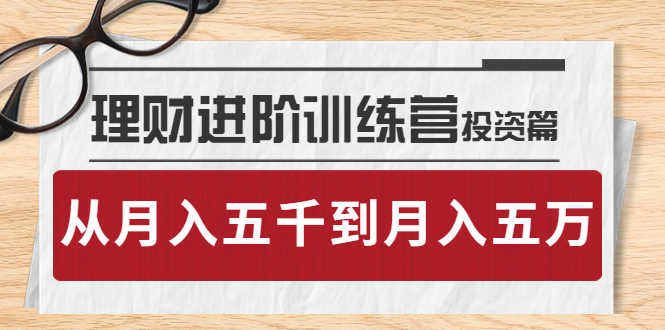 理财进阶训练营 · 投资篇：懂人性才懂赚钱，从月入五千到月入五万-资源基地