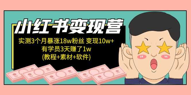 小红书变现营 3个月涨粉18w 变现10w+有学员3天赚1w(教程+素材+软件)4月更新-资源基地