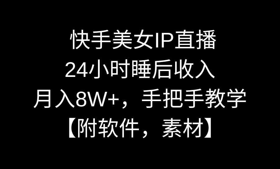 快手美女IP直播，24小时睡后收入，月入8W+，手把手教学【附软件，素材】-资源基地