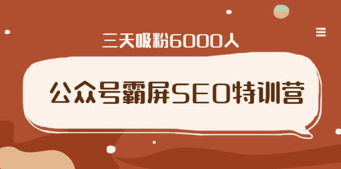 公众号霸屏SEO特训营，通过公众号被动精准引流，三天吸粉6000人（无水印）-资源基地