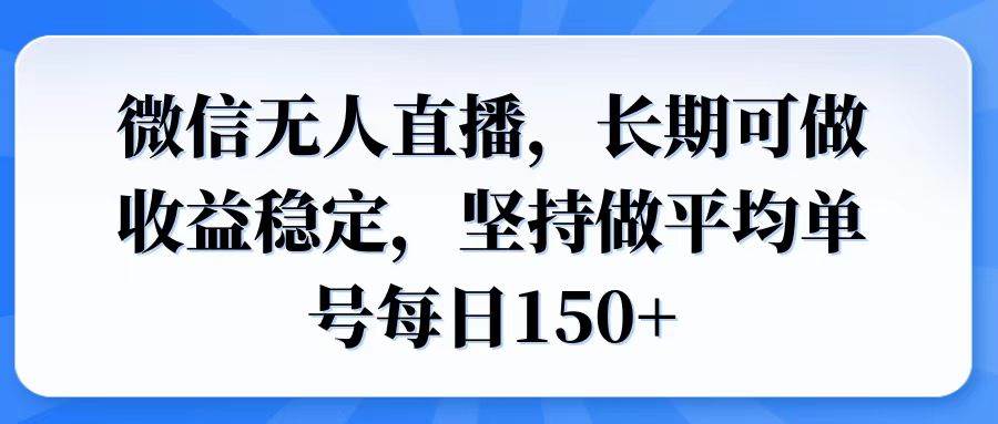 微信无人直播,长期可做收益稳定,坚持做平均单号每日150+-资源基地