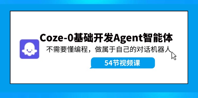 Coze-0基础开发 Agent智能体教程:不需要懂编程,做属于自己的对话机器人-资源基地