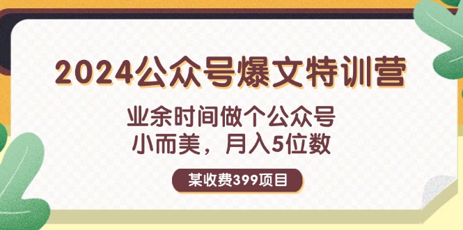 某收费399元-2024公众号爆文特训营：业余时间做个公众号 小而美 月入5位数-资源基地