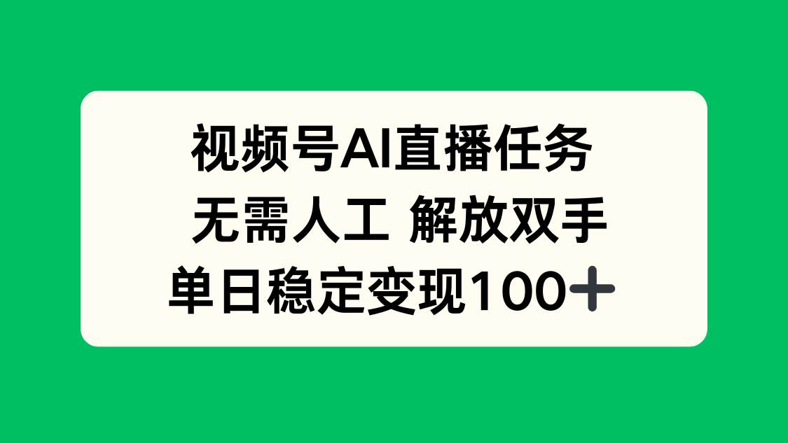 视频号AI直播任务，无需人工，解放双手，当天变现100+-资源基地