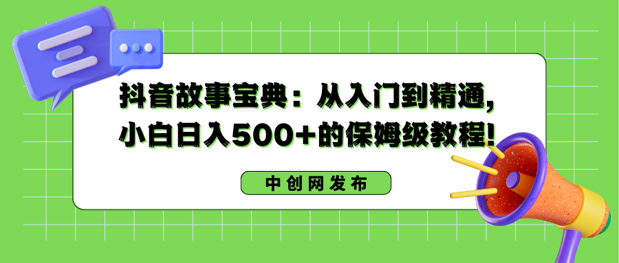 抖音故事宝典：从入门到精通，小白日入500+的保姆级教程！-资源基地