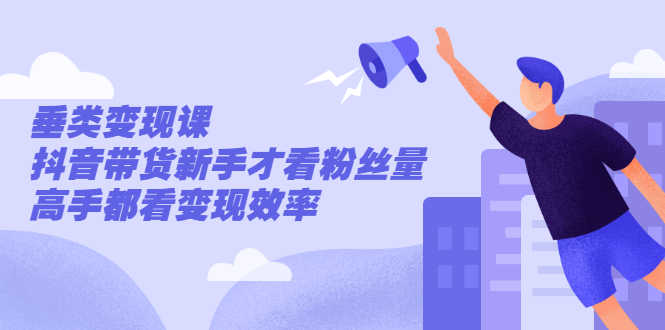 张sir·垂类变现课，抖音带货新手才看粉丝量，高手都看变现效率-资源基地