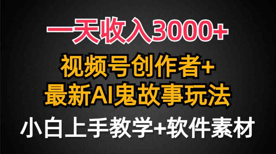 一天收入3000+，视频号创作者AI创作鬼故事玩法，条条爆流量，小白也能轻…-资源基地