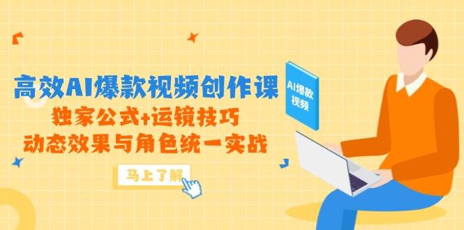 高效AI爆款视频创作课,独家公式+运镜技巧,动态效果与角色统一实战-资源基地