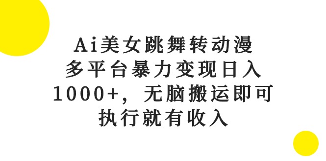 Ai美女跳舞转动漫，多平台暴力变现日入1000+，无脑搬运即可，执行就有收入-资源基地
