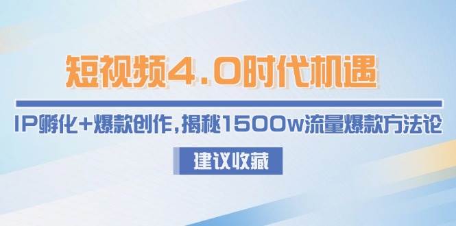 短视频4.0时代机遇:IP孵化+爆款创作,揭秘1500w流量爆款方法论-资源基地