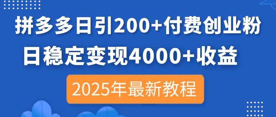 拼多多日引200+付费创业粉,日稳定变现4000+收益,2025年最新教程-资源基地