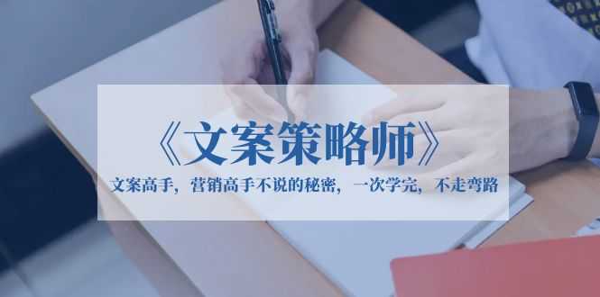 《文案策略师》文案高手，营销高手不说的秘密，一次学完，不走弯路-资源基地