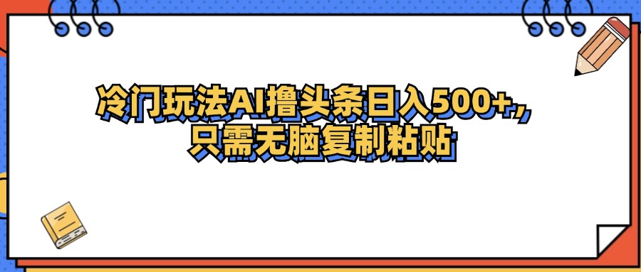 冷门玩法最新AI头条撸收益日入500+-资源基地