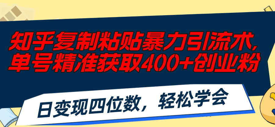 知乎复制粘贴暴力引流术,单号精准获取400+创业粉,日变现四位数,轻松…-资源基地