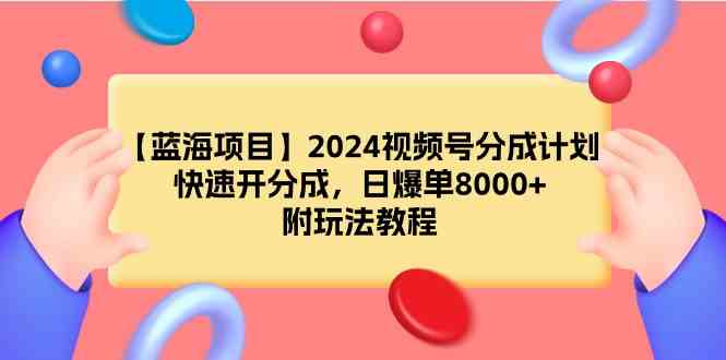 【蓝海项目】2024视频号分成计划,快速开分成,日爆单8000+,附玩法教程-资源基地