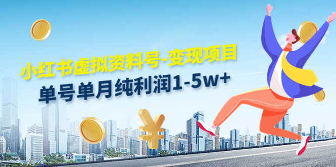 小红书虚拟资料号-变现项目：单号单月纯利润1-5w+实操玩法分享-资源基地