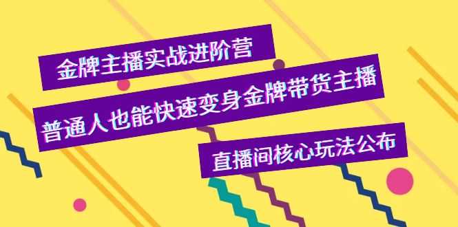 金牌主播实战进阶营，普通人也能快速变身金牌带货主播，直播间核心玩法公布-资源基地