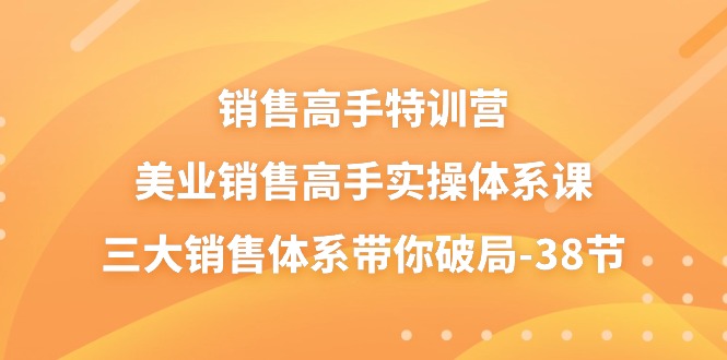 销售-高手特训营,美业-销售高手实操体系课,三大销售体系带你破局-38节-资源基地