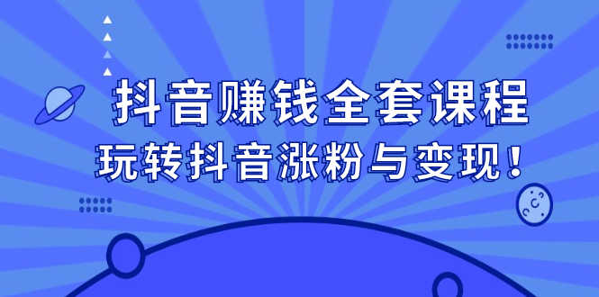 抖音赚钱全套课程,玩转抖音涨粉与变现!-资源基地