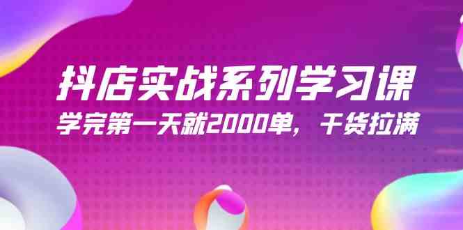 抖店实战系列学习课，学完第一天就2000单，干货拉满（245节课）-资源基地