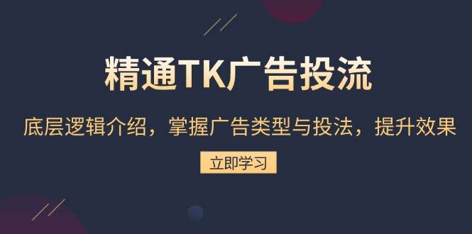 精通TK广告投流：底层逻辑介绍，掌握广告类型与投法，提升效果-资源基地