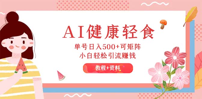 AI健康轻食，单号日入500+可矩阵，小白轻松引流赚钱（教程+食谱）-资源基地