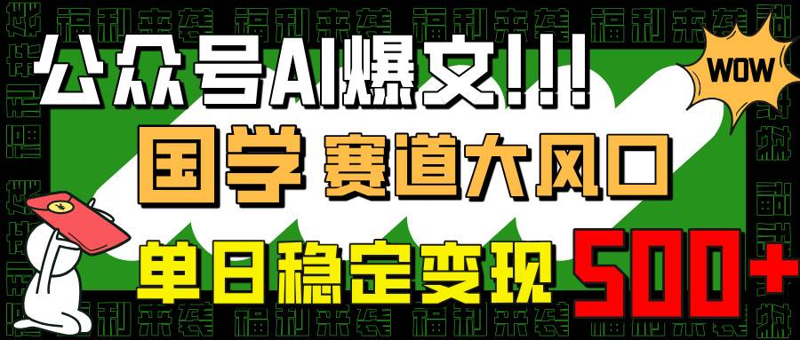 公众号AI爆文,国学赛道大风口,小白轻松上手,单日稳定变现500+-资源基地