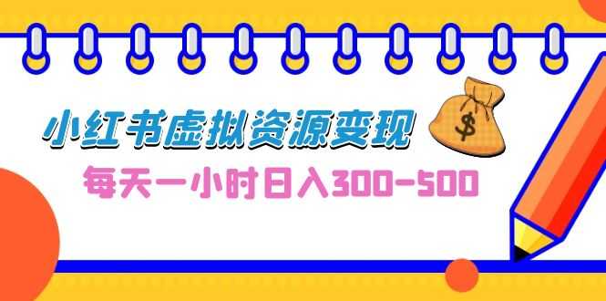 0成本副业项目，每天一小时日入300-500，小红书虚拟资源变现（教程+素材）-资源基地