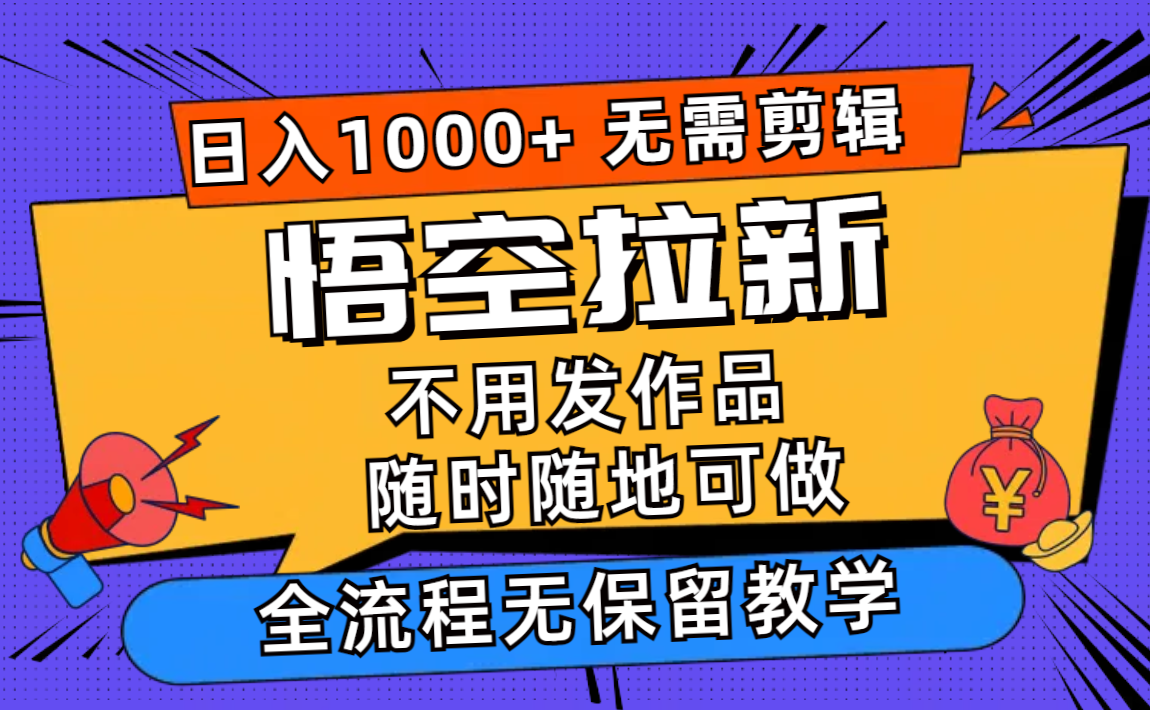 悟空拉新日入1000+无需剪辑当天上手，一部手机随时随地可做，全流程无…-资源基地