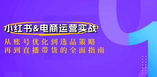 小红书&电商运营实战:从账号优化到选品策略,再到直播带货的全面指南-资源基地