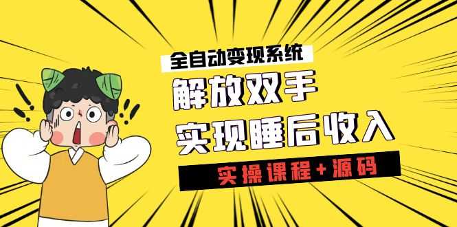 《全自动变现系统》解放双手，实现睡后收入（实操课程+源码）-资源基地