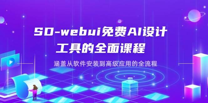 SD-webui免费AI设计工具的全面课程，涵盖从软件安装到高级应用的全流程-资源基地