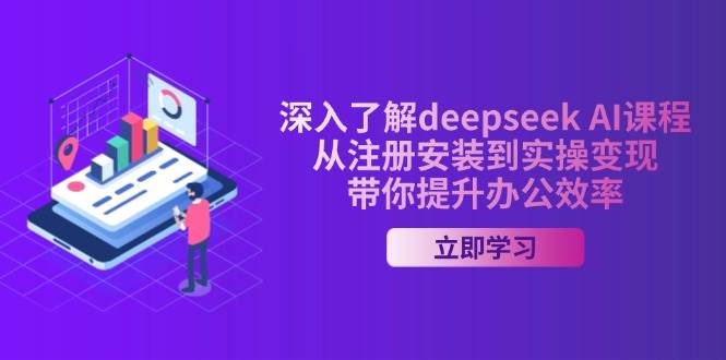 深入了解deepseek AI课程,从注册安装到实操变现,带你提升办公效率-资源基地