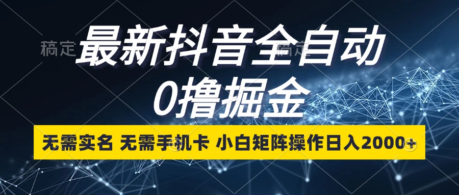 最新抖音全自动0撸掘金,无需实名,无需手机卡,小白矩阵操作日入2000+-资源基地